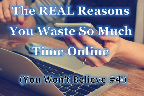 The REAL Reasons You Waste So Much Time Online